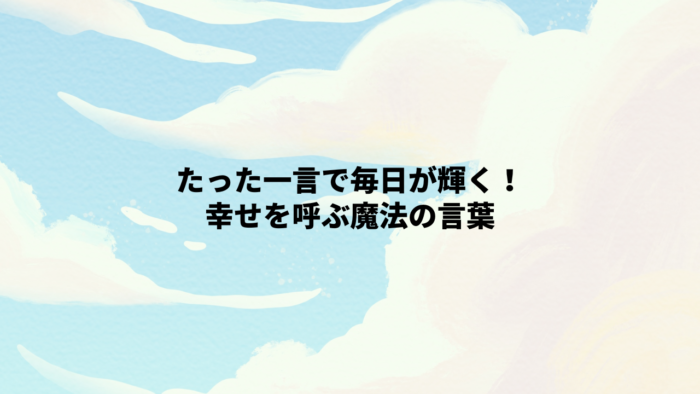 たった一言で毎日が輝く！幸せを呼ぶ魔法の言葉