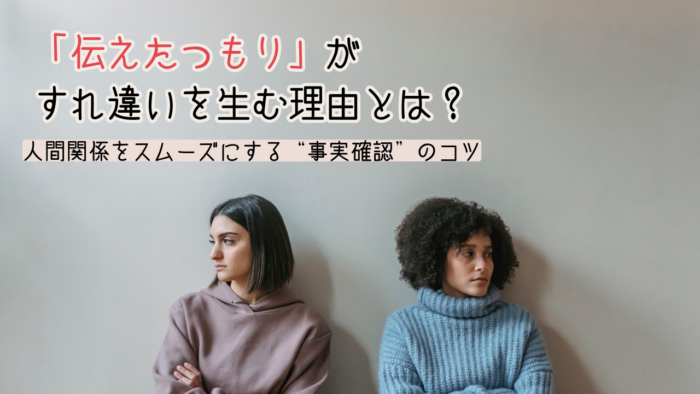 「伝えたつもり」がすれ違いを生む理由とは?人間関係をスムーズにする“事実確認”のコツ
